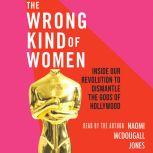 The Wrong Kind of Women Inside Our Revolution to Dismantle the Gods of Hollywood, Naomi McDougall Jones