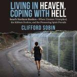 Living in Heaven, Coping with Hell Israels Northern BordersWhere Zionism Triumphed, the Kibbutz Evolves, and the Pioneering Spirit Prevails, Clifford Sobin