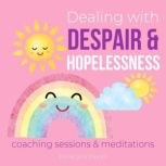 Dealing with Despair & Hopelessness - Coaching Sessions & Meditations Finding happiness passions for life, Feel good again, transform dark energies, sadness pain crushed, profound healings comfort, Think and Bloom