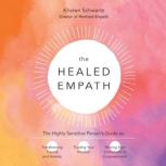 The Healed Empath The Highly Sensitive Person's Guide to Transforming Trauma and Anxiety, Trusting Your Intuition, and Moving from Overwhelm to Empowerment, Kristen Schwartz