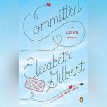 Committed A Skeptic Makes Peace with Marriage, Elizabeth Gilbert
