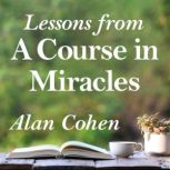 Lessons from A Course in Miracles, Alan Cohen