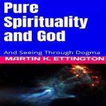 Pure Spirituality and God And Seeing Through Dogma, Martin K. Ettington