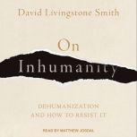 On Inhumanity Dehumanization and How to Resist It, David Livingstone Smith