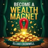 Become a Wealth Magnet Profitable Se..., Elijah Cromwell