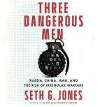 Three Dangerous Men Russia, China, Iran and the Rise of Irregular Warfare, Seth G. Jones