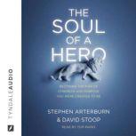 The Soul of a Hero Becoming the Man of Strength and Purpose You Were Created to Be, Stephen Arterburn