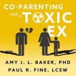 Co-Parenting With a Toxic Ex What to Do When Your Ex-Spouse Tries to Turn the Kids Against You, PhD Baker