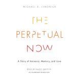 The Perpetual Now A Story of Amnesia, Memory, and Love, Michael D. Lemonick