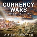 Currency Wars The Making of the Next Global Crises, James Richards