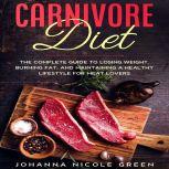 Carnivore Diet The Complete Guide to Losing Weight, Burning Fat, and Maintaining a Healthy Lifestyle for Meat Lovers, Johanna Nicole Green
