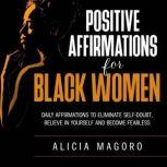 Positive Affirmations for Black Women Daily Affirmations to Eliminate Self-doubt, Believe in Yourself and Become Fearless, Alicia Magoro
