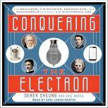 Conquering the Electron The Geniuses, Visionaries, Egomaniacs, and Scoundrels Who Built Our Electronic Age, Eric Brach