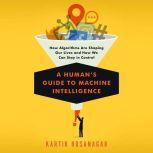A Human's Guide to Machine Intelligence How Algorithms Are Shaping Our Lives and How We Can Stay in Control, Kartik Hosanagar