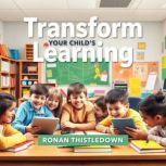 Transform Your Childs Learning Journ..., Ronan Thistledown