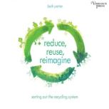 Reduce, Reuse, Reimagine Sorting Out the Recycling System, Beth Porter