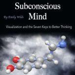 Subconscious Mind Visualization and the Seven Keys to Better Thinking, Emily Wilds