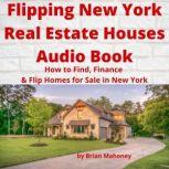 Flipping New York Real Estate Houses Audio Book How to Find, Finance & Flip Homes for Sale in New York, Brian Mahoney