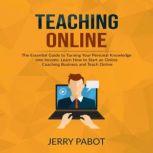 Teaching Online: The Essential Guide to Turning Your Personal Knowledge into Income, Learn How to Start an Online Coaching Business and Teach Online, Jerry Pabot