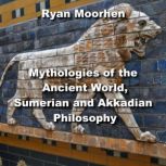 Mythologies of the Ancient World, Sumerian and Akkadian Philosophy, RYAN MOORHEN