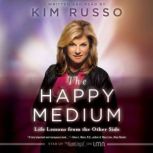 The Happy Medium Life Lessons from the Other Side, Kim Russo