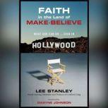 Faith in the Land of Make-Believe What God Can Do Even In Hollywood, Lee Stanley