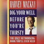 Dig Your Well Before Youre Thirsty, Harvey Mackay