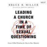 Leading a Church in a Time of Sexual Questioning Grace-Filled Wisdom for Day-to-Day Ministry, Bruce B. Miller