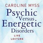 Psychic Versus Energetic Disorders Li..., Caroline Myss