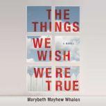 The Things We Wish Were True, Marybeth Mayhew Whalen