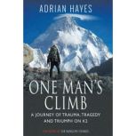 One Man's Climb A Journey of Trauma, Tragedy and Triumph on K2, Adrian Hayes