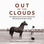 Out of the Clouds The Unlikely Horseman and the Unwanted Colt Who Conquered the Sport of Kings, Linda Carroll