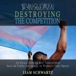 Transwomen Destroying the Competition An Essay showing how Transwomen have an Unfair Advantage in Women's Only Sports, Liam Schwartz