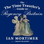 The Time Traveler's Guide to Regency Britain, Ian Mortimer