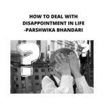 how to deal with disappointment in life sharing my own experience and knowledge so far with this book, Parshwika Bhandari