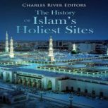 The History of Islams Holiest Sites, Charles River Editors