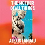 The Mother of All Things, Alexis Landau