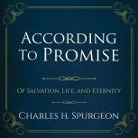 According to the Promise: Of Salvation, Life, and Eternity. , Charles H. Spurgeon