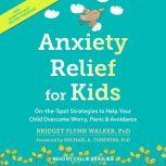 Anxiety Relief for Kids On-the-Spot Strategies to Help Your Child Overcome Worry, Panic & Avoidance, PhD Walker