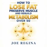 How to Lose Fat Preserve Muscle and R..., Joe Regina