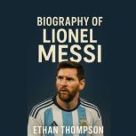 Biography of Lionel messi, Ethan Thompson
