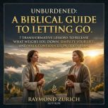 Unburdened A Biblical Guide to Letti..., Raymond Zurich