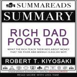 Summary of Rich Dad Poor Dad What the Rich Teach Their Kids About Money That the Poor and Middle Class Do Not! by Robert T. Kiyosaki, Summareads Media