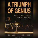 A Triumph of Genius Edwin Land, Polaroid, and the Kodak Patent War, Ronald K. Fierstein