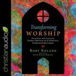 Transforming Worship Planning and Leading Sunday Services as If Spiritual Formation Mattered, Rory Noland