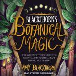 Blackthorn's Botanical Magic: The Green Witch's Guide to Essential Oils for Spellcraft, Ritual & Healing, Amy Blackthorn