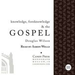Knowledge, Foreknowledge, and the Gospel, Douglas Wilson