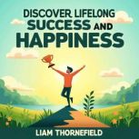 Discover Lifelong Success and Happine..., Liam Thornefield