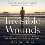 Invisible Wounds Help, Hope, and Healing for Women in Abusive Relationships, or Recovery, Kay Douglas