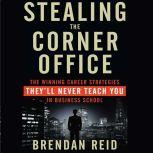 Stealing the Corner Office The Winning Career Strategies They'll Never Teach You in Business School, Brendan Reid